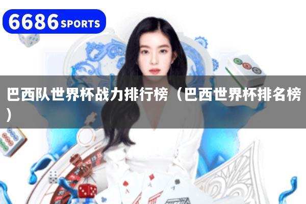 巴西队世界杯战力排行榜（巴西世界杯排名榜）