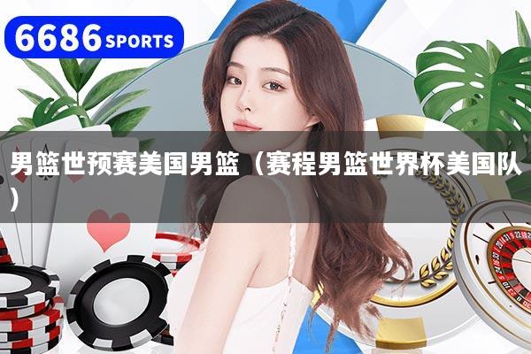 男篮世预赛美国男篮（赛程男篮世界杯美国队）