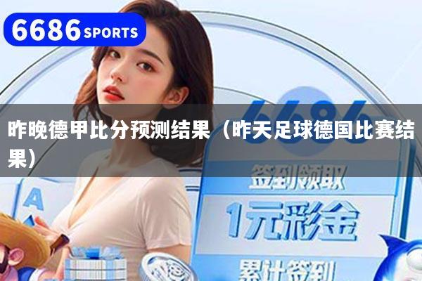 昨晚德甲比分预测结果(昨天足球德国比赛结果)