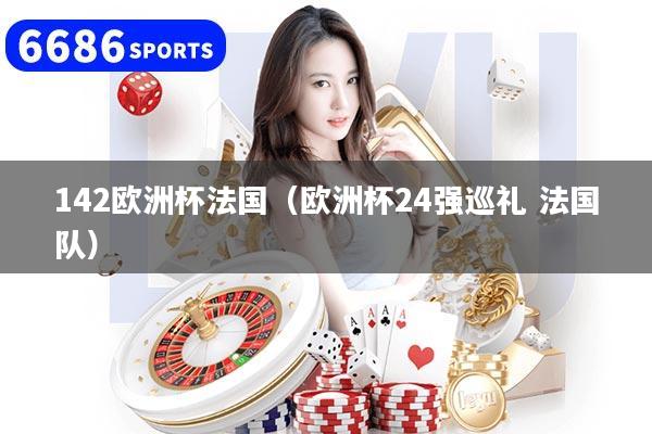 详细阅读:142欧洲杯法国(欧洲杯24强巡礼 法国队) 142欧洲杯法国(欧洲杯24强巡礼 法国队)