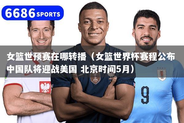 详细阅读:女篮世预赛在哪转播(女篮世界杯赛程公布 中国队将迎战美国 北京时间5月) 女篮世预赛在哪转播(女篮世界杯赛程公布 中国队将迎战美国 北京时间5月)