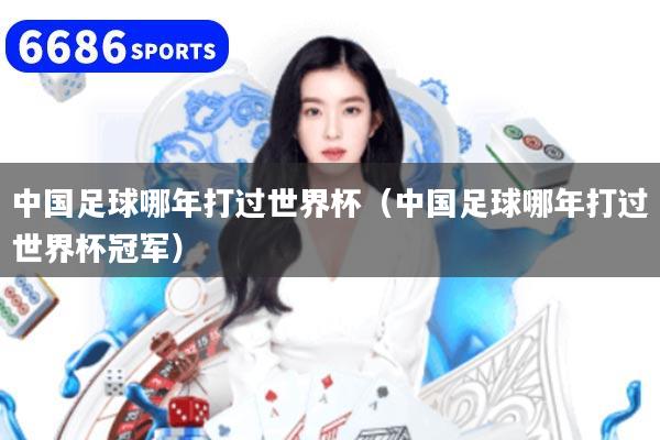详细阅读:中国足球哪年打过世界杯(中国足球哪年打过世界杯冠军) 中国足球哪年打过世界杯(中国足球哪年打过世界杯冠军)