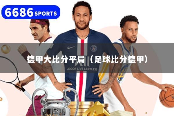 德甲大比分平局（足球比分德甲）