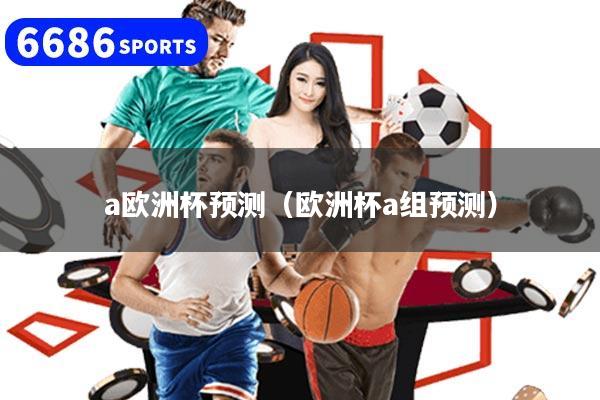 a欧洲杯预测(欧洲杯a组预测)