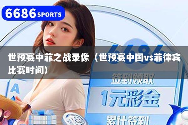 世预赛中菲之战录像（世预赛中国vs菲律宾比赛时间）