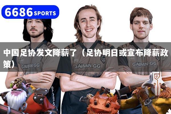 中国足协发文降薪了（足协明日或宣布降薪政策）