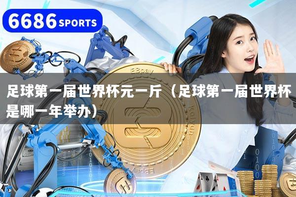足球第一届世界杯元一斤（足球第一届世界杯是哪一年举办）