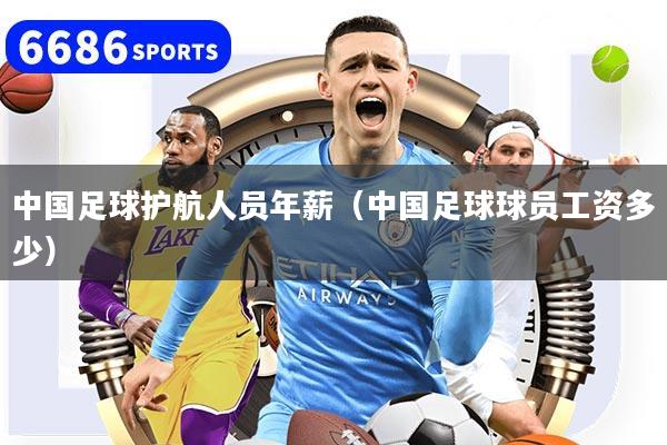 中国足球护航人员年薪（中国足球球员工资多少）