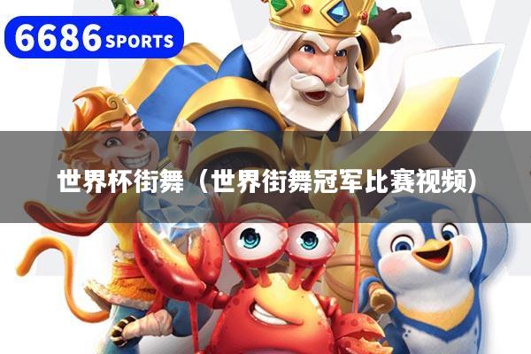 世界杯街舞（世界街舞冠军比赛视频）